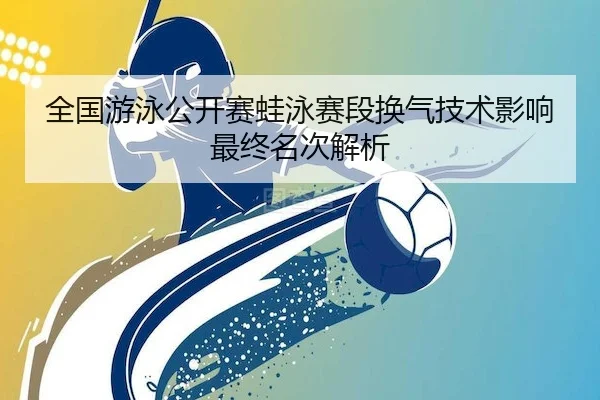 全国游泳公开赛蛙泳赛段换气技术影响最终名次解析 | Crown